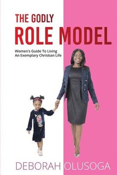 portada The Godly Role Model: Women's Guide To Living An Exemplary Christian Life (en Inglés)