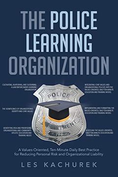 portada The Police Learning Organization: A Values-Oriented, Ten-Minute Daily Best Practice for Reducing Personal Risk and Organizational Liability (en Inglés)