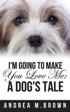 portada I'm Going to Make You Love Me: A Dog's Tale