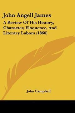 portada john angell james: a review of his history, character, eloquence, and literary labors (1860) (in English)