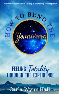 portada How to Bend the YOUniverse: Feeling Totality Through the Experience: Increasing Your Human Potential Value through Consciousness: Volume 1 (Experience Totality)