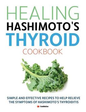 portada Healing Hashimoto's Thyroid Cookbook: Simple and effective recipes to help relieve the symptoms of Hashimoto's Thyroiditis (en Inglés)