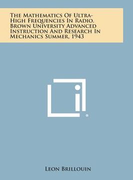 portada The Mathematics of Ultra-High Frequencies in Radio. Brown University Advanced Instruction and Research in Mechanics Summer, 1943 (en Inglés)