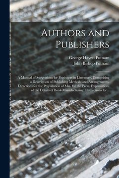 portada Authors and Publishers: a Manual of Suggestions for Beginners in Literature, Comprising a Description of Publishing Methods and Arrangements, (en Inglés)
