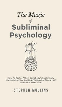 portada The Magic Of Subliminal Psychology: How To Realize When Somebody's Subliminally Manipulating You And How To Develop The Art Of Subliminal Persuasion (en Inglés)