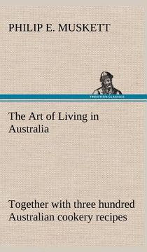 portada the art of living in australia; together with three hundred australian cookery recipes and accessory kitchen information by mrs. h. wicken