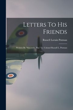portada Letters To His Friends: Written By "Sincerely, Put," Lt. Colonel Russell L. Putman (en Inglés)