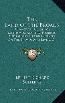 portada the land of the broads: a practical guide for yachtsmen, anglers, tourists, and others pleasure-seekers on the broads and rivers of norfolk an (in English)