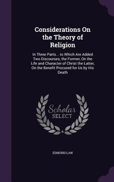 portada Considerations On the Theory of Religion: In Three Parts... to Which Are Added Two Discourses, the Former, On the Life and Character of Christ the Lat