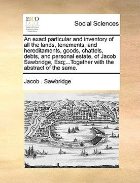 portada an  exact particular and inventory of all the lands, tenements, and hereditaments, goods, chattels, debts, and personal estate, of jacob sawbridge, es