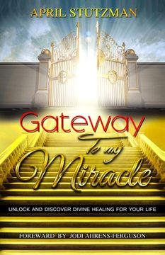 portada Gateway to my Miracle: Unlock And Discover Divine Healing For Your Life (en Inglés)