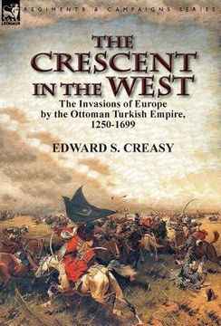 portada The Crescent in the West: the Invasions of Europe by the Ottoman Turkish Empire, 1250-1699 (en Inglés)