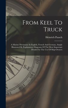 portada From Keel To Truck: A Marine Dictionary In English, French And German, Amply Illustrated By Explanatory Diagrams Of The Most Important Det (en Inglés)