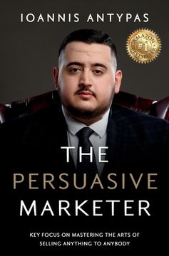 portada The Persuasive Marketer: Key Focus on Mastering the Arts of Selling Anything to Anybody (en Inglés)