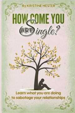 portada How Come You Are Single?: Learn What You Are Doing to Sabotage Your Relationships (en Inglés)