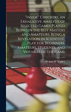 portada "Inside" Checkers, an Exhaustive Analysis of Selected Games Played Between the Best Masters and Amateurs, Being a Revelation in Scientific Play for. Amateurs, Students, and Votaries of the Game (en Inglés)