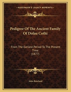 portada Pedigree Of The Ancient Family Of Dolau Cothi: From The Earliest Period To The Present Time (1877) (in English)