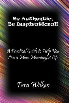 portada be authentic, be inspirational!: a practical guide to help you live a more meaningful life (en Inglés)