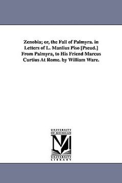 portada zenobia; or, the fall of palmyra. in letters of l. manlius piso [pseud.] from palmyra, to his friend marcus curtius at rome. by william ware. (en Inglés)