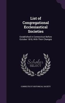 portada List of Congregational Ecclesiastical Societies: Established in Connecticut Before October 1818, With Their Changes