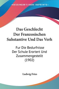 portada Das Geschlecht Der Franzosischen Suhstantive Und Das Verh: Fur Die Bedurfnisse Der Schule Erortert Und Zusammengestellt (1902) (en Alemán)