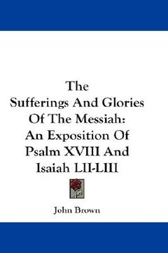 portada the sufferings and glories of the messiah: an exposition of psalm xviii and isaiah lii-liii (en Inglés)