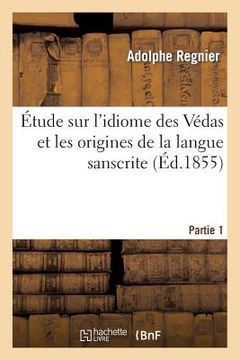 portada Étude Sur l'Idiome Des Védas Et Les Origines de la Langue Sanscrite. Première Partie (en Francés)