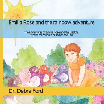 portada Emilia Rose and the rainbow adventure: The adventures of Emilia Rose and the LiaBots. Stories for children based on the Tao. (en Inglés)