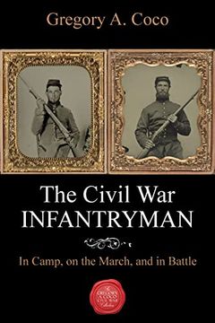 portada The Civil War Infantryman: In Camp, on the March, and in Battle (en Inglés)