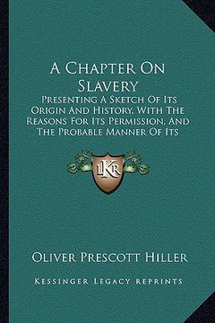 portada a chapter on slavery: presenting a sketch of its origin and history, with the reasons for its permission, and the probable manner of its rem (in English)