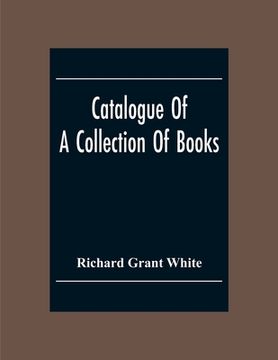 portada Catalogue Of A Collection Of Books, Mostly Printed In London And On The Continent Of Europe The Greater Part Of Which Are In Fine Condition, And A Lar