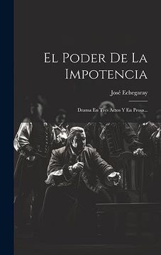 portada El Poder de la Impotencia: Drama en Tres Actos y en Prosa. (in Spanish)