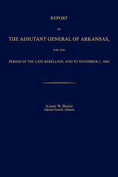 portada report of the adjutant general of arkansas, for the period of the late rebellion, and to november 1, 1866