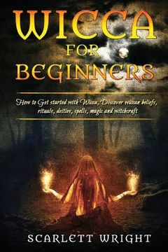 portada Wicca For Beginners: How To Get Started With Wicca, Discover Wiccan Beliefs, Rituals, Deities, Spells, Magic And Witchcraft (en Inglés)