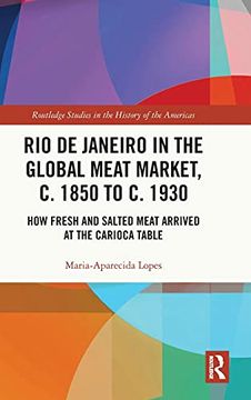 portada Rio de Janeiro in the Global Meat Market, c. 1850 to c. 1930: How Fresh and Salted Meat Arrived at the Carioca Table (Routledge Studies in the History of the Americas) 