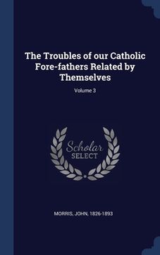 portada The Troubles of our Catholic Fore-fathers Related by Themselves; Volume 3 (en Inglés)