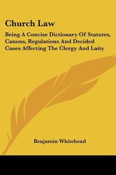 portada church law: being a concise dictionary of statutes, canons, regulations and decided cases affecting the clergy and laity (en Inglés)