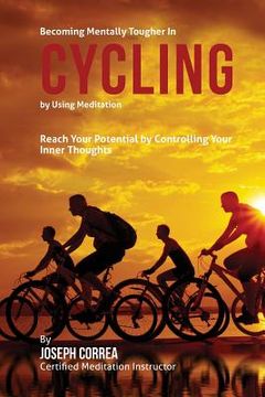 portada Becoming Mentally Tougher In Cycling by Using Meditation: Reach Your Potential by Controlling Your Inner Thoughts (en Inglés)