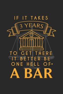 portada If It Takes 3 Years To Get There It Better Be One Hell Of A Bar: 120 Pages I 6x9 I Dot Grid I Funny Attorney, Advocate & Law School Gifts