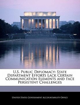 portada u.s. public diplomacy: state department efforts lack certain communication elements and face persistent challenges (en Inglés)