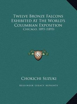 portada twelve bronze falcons exhibited at the world's columbian exptwelve bronze falcons exhibited at the world's columbian exposition osition: chicago, 1893