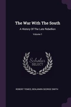 portada The War With The South: A History Of The Late Rebellion; Volume 1