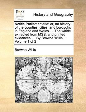 portada notitia parliamentaria: or, an history of the counties, cities, and boroughs in england and wales. ... the whole extracted from mss. and print (en Inglés)
