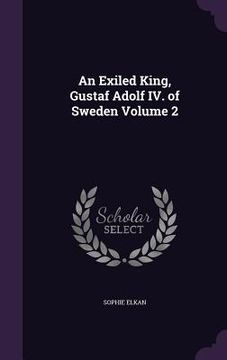 portada An Exiled King, Gustaf Adolf IV. of Sweden Volume 2 (en Inglés)