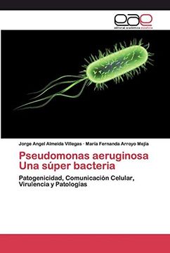 portada Pseudomonas Aeruginosa una Súper Bacteria: Patogenicidad, Comunicación Celular, Virulencia y Patologías
