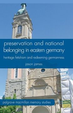 portada Preservation and National Belonging in Eastern Germany: Heritage Fetishism and Redeeming Germanness