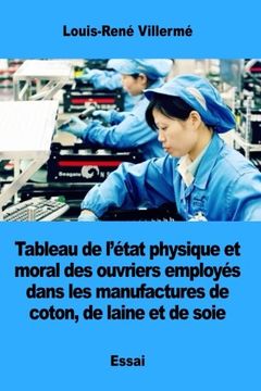 portada Tableau de l’état physique et moral des ouvriers employés dans les manufactures de coton, de laine et de soie (French Edition)