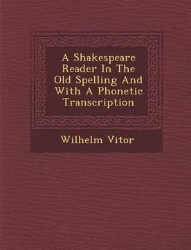 portada A Shakespeare Reader in the Old Spelling and with a Phonetic Transcription (en Inglés)