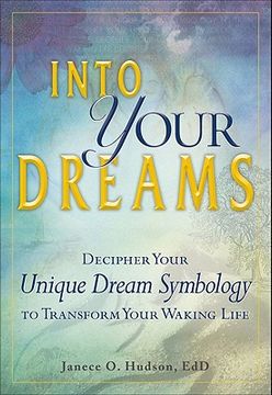 Into Your Dreams: Decipher Your Unique Dream Symbology to Transform Your Waking Life