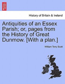 portada antiquities of an essex parish; or, pages from the history of great dunmow. [with a plan.] (en Inglés)